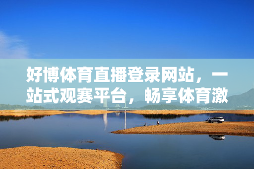 好博体育直播登录网站，一站式观赛平台，畅享体育激情，好博体育直播，一站式观赛平台，畅享体育激情