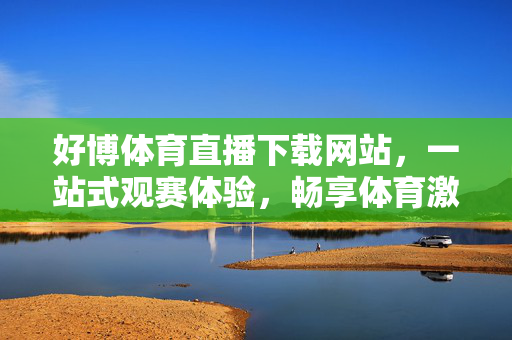 好博体育直播下载网站，一站式观赛体验，畅享体育激情，好博体育直播下载，一站式观赛体验，畅享体育激情