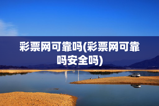 彩票网可靠吗(彩票网可靠吗安全吗)