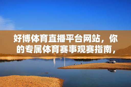 好博体育直播平台网站,你的专属体育赛事观赛指南,好博体育直播平台,你的专属体育赛事观赛指南