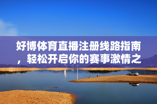 好博体育直播注册线路指南，轻松开启你的赛事激情之旅，好博体育直播注册线路指南，轻松开启赛事激情之旅
