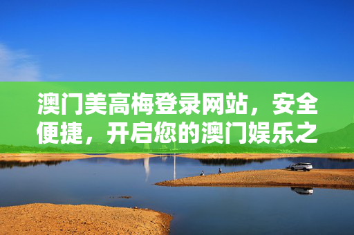 澳门美高梅登录网站，安全便捷，开启您的澳门娱乐之旅，澳门美高梅登录网站，安全便捷，开启澳门娱乐之旅