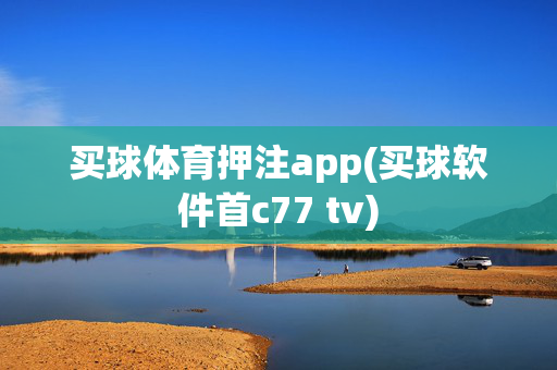 买球体育押注app(买球软件首c77 tv)