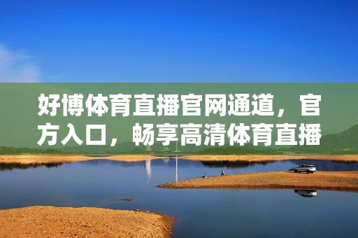 好博体育直播官网通道，官方入口，畅享高清体育直播盛宴，好博体育直播官方入口，畅享高清体育直播盛宴
