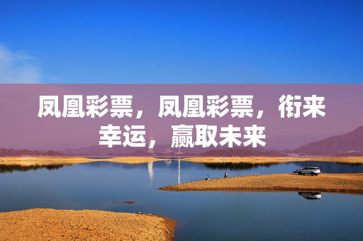 凤凰彩票，凤凰彩票，衔来幸运，赢取未来