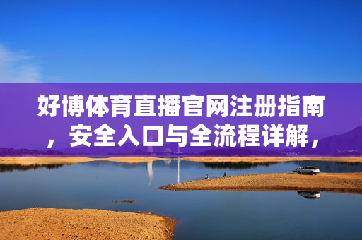 好博体育直播官网注册指南，安全入口与全流程详解，好博体育直播官网注册指南，安全入口与全流程详解