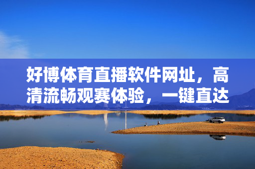 好博体育直播软件网址，高清流畅观赛体验，一键直达精彩赛事，好博体育直播，高清流畅一键直达精彩赛事