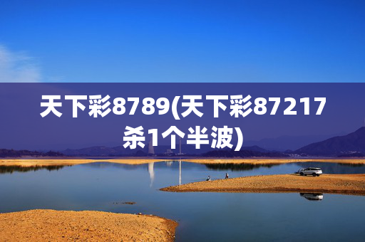 天下彩8789(天下彩87217杀1个半波)