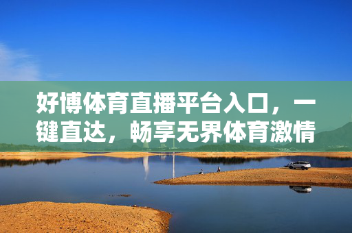 好博体育直播平台入口，一键直达，畅享无界体育激情，好博体育直播入口，一键直达，畅享无界体育激情