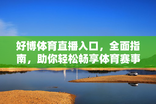 好博体育直播入口，全面指南，助你轻松畅享体育赛事直播，好博体育直播入口全指南，轻松畅享赛事直播