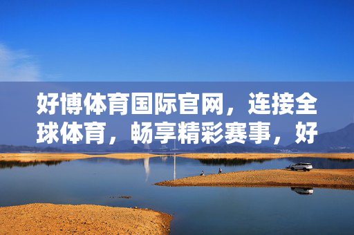 好博体育国际官网，连接全球体育，畅享精彩赛事，好博体育国际官网，连接全球体育，畅享精彩赛事