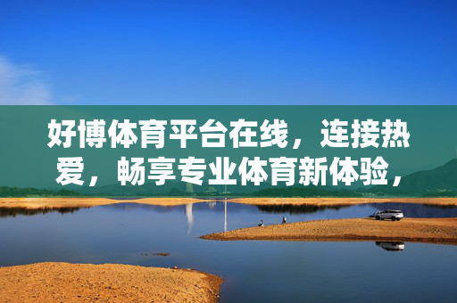 好博体育平台在线，连接热爱，畅享专业体育新体验，好博体育在线，连接热爱，畅享专业新体验