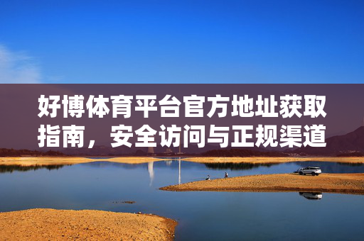 好博体育平台官方地址获取指南，安全访问与正规渠道解析，好博体育官方地址安全获取指南与正规渠道解析