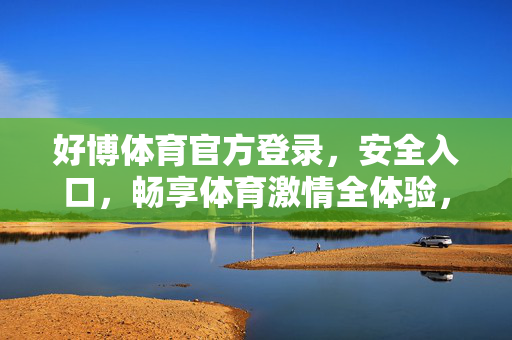 好博体育官方登录，安全入口，畅享体育激情全体验，好博体育官方安全入口，畅享体育激情全体验