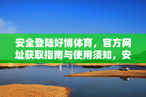 安全登陆好博体育，官方网址获取指南与使用须知，安全登陆好博体育，官方网址获取指南与使用须知