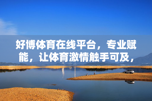 好博体育在线平台，专业赋能，让体育激情触手可及，好博体育，专业赋能，体育激情触手可及