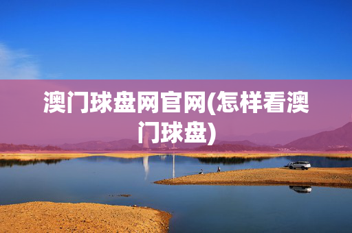 澳门球盘网官网(怎样看澳门球盘)