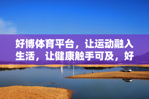 好博体育平台，让运动融入生活，让健康触手可及，好博体育，运动生活化，健康触手可及