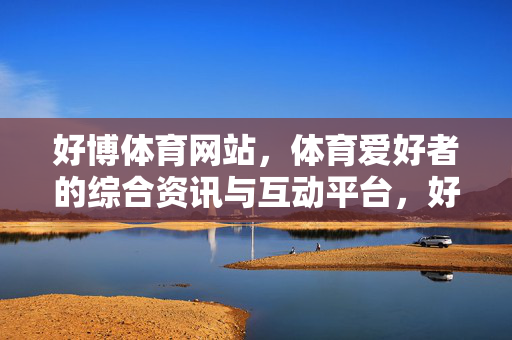 好博体育网站，体育爱好者的综合资讯与互动平台，好博体育，体育爱好者的综合资讯与互动平台