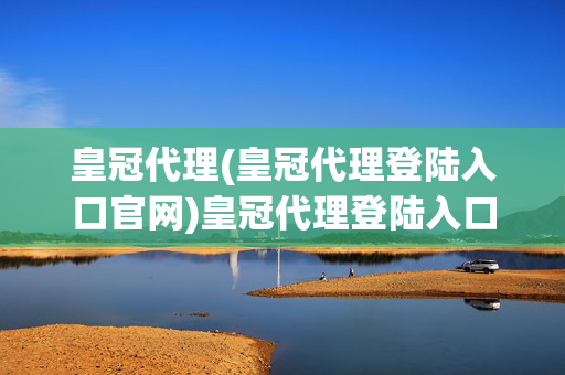 皇冠代理(皇冠代理登陆入口官网)皇冠代理登陆入口官网