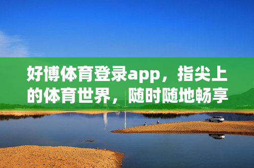 好博体育登录app，指尖上的体育世界，随时随地畅享赛事激情