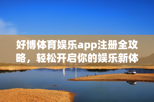 好博体育娱乐app注册全攻略，轻松开启你的娱乐新体验，好博体育娱乐app注册攻略，轻松开启娱乐新体验