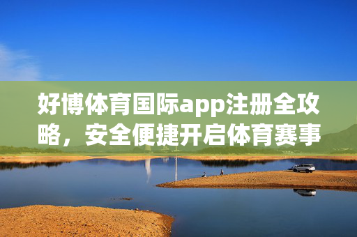 好博体育国际app注册全攻略，安全便捷开启体育赛事新体验，好博体育国际app注册全攻略，安全便捷开启体育赛事新体验