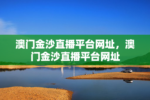 澳门金沙直播平台网址，澳门金沙直播平台网址