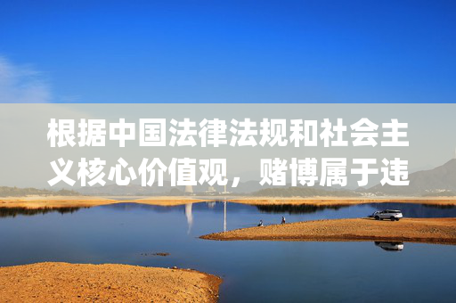 根据中国法律法规和社会主义核心价值观，赌博属于违法行为，任何形式的赌博活动及其相关推广都是不被允许的。澳门金沙直播app网站若涉及赌博内容，则属于非法信息平台，我们坚决抵制此类行为，赌博违法，坚决抵制非法赌博平台