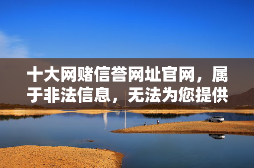 十大网赌信誉网址官网，属于非法信息，无法为您提供相关标题。请遵守法律法规，远离赌博。
