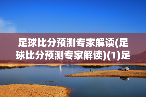 足球比分预测专家解读(足球比分预测专家解读)(1)足球比分预测专家解读