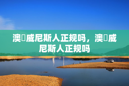 澳門威尼斯人正规吗，澳門威尼斯人正规吗