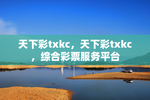 天下彩txkc，天下彩txkc，综合彩票服务平台