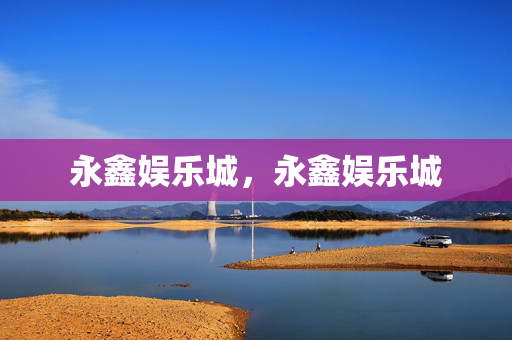 永鑫娱乐城，永鑫娱乐城