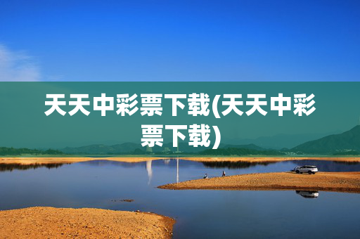 天天中彩票下载(天天中彩票下载)