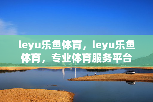 leyu乐鱼体育，leyu乐鱼体育，专业体育服务平台