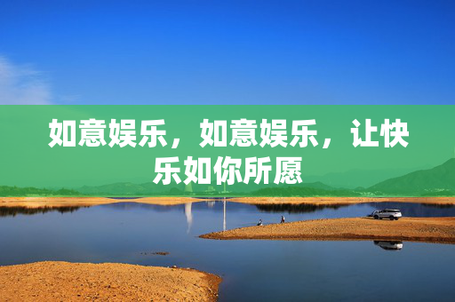 如意娱乐，如意娱乐，让快乐如你所愿