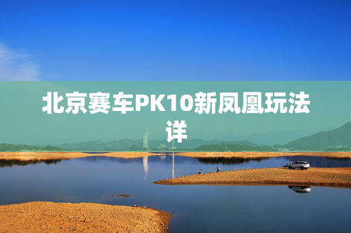北京赛车PK10新凤凰玩法详