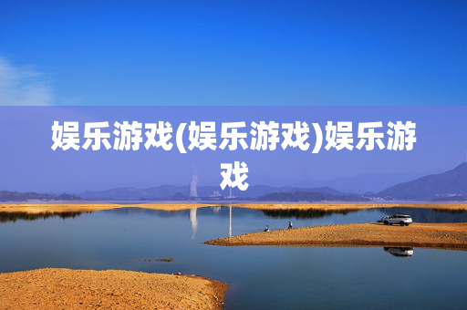 娱乐游戏(娱乐游戏)娱乐游戏
