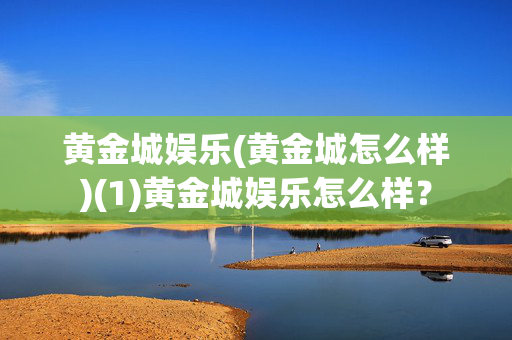 黄金城娱乐(黄金城怎么样)(1)黄金城娱乐怎么样？