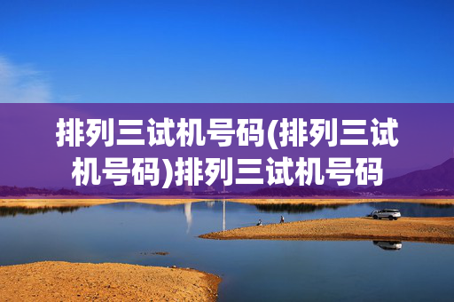排列三试机号码(排列三试机号码)排列三试机号码