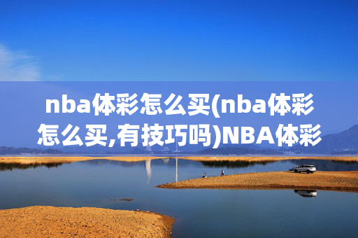 nba体彩怎么买(nba体彩怎么买,有技巧吗)NBA体彩购买技巧与方法