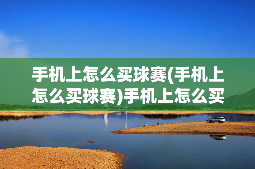 手机上怎么买球赛(手机上怎么买球赛)手机上怎么买球赛