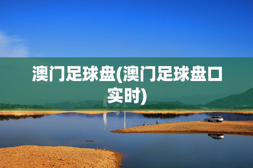 澳门足球盘(澳门足球盘口实时)
