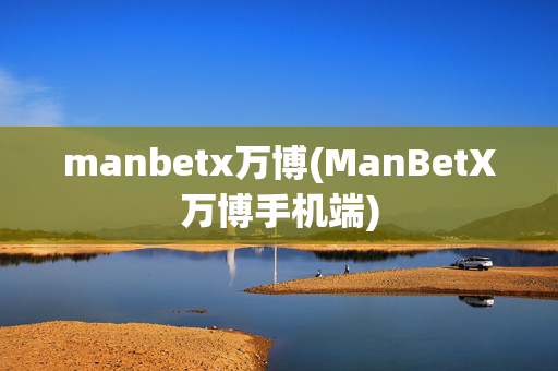 manbetx万博(ManBetX万博手机端)