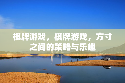 棋牌游戏，棋牌游戏，方寸之间的策略与乐趣