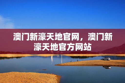 澳门新濠天地官网，澳门新濠天地官方网站