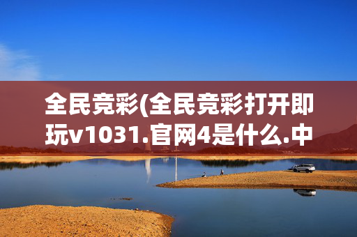 全民竞彩(全民竞彩打开即玩v1031.官网4是什么.中国)全民竞彩