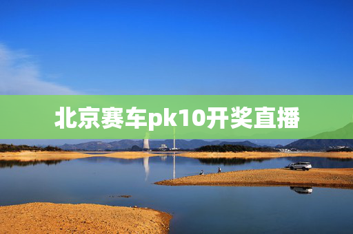 北京赛车pk10开奖直播