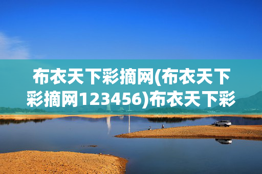 布衣天下彩摘网(布衣天下彩摘网123456)布衣天下彩摘网